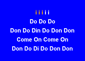 Don Do Din Do Don Don

Come On Come On
Don Do Di Do Don Don