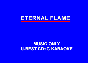 ETERNAL FLAME

MUSIC ONLY
U-BEST CWG KARAOKE