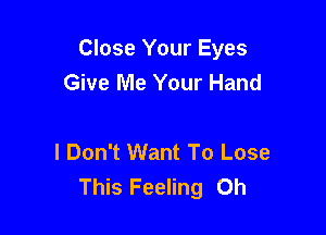 Close Your Eyes
Give Me Your Hand

I Don't Want To Lose
This Feeling 0h