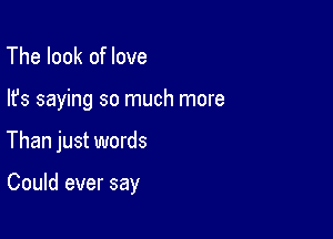 The look of love
lfs saying so much more

Than just words

Could ever say