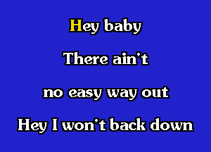 Hey baby

There ain't
no easy way out

Hey I won't back down