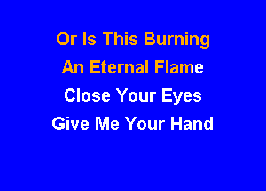 Or Is This Burning

An Eternal Flame
Close Your Eyes
Give Me Your Hand
