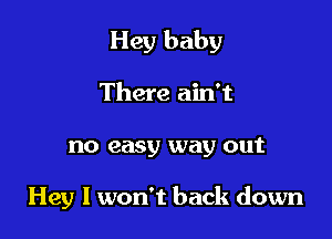 Hey baby

There ain't
no easy way out

Hey I won't back down