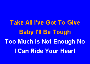 Take All I've Got To Give
Baby I'll Be Tough

Too Much Is Not Enough No
I Can Ride Your Heart
