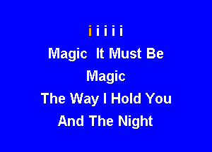 Magic It Must Be

Magic
The Way I Hold You
And The Night