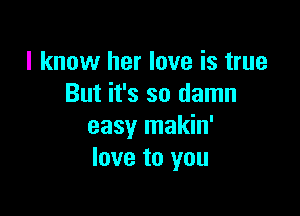 I know her love is true
But it's so damn

easy makin'
love to you