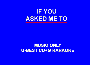 IF YOU
ASKED ME TO

MUSIC ONLY
U-BEST CDi'G KARAOKE