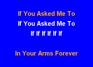 If You Asked Me To
If You Asked Me To
If If If If If If

In Your Arms Forever