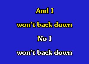 And I
won't back down

No!

won't back down