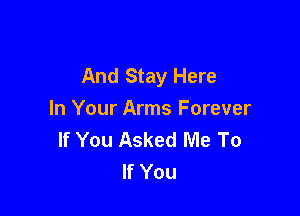 And Stay Here

In Your Arms Forever
If You Asked Me To
If You
