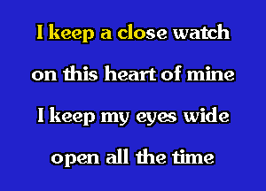 I keep a close watch
on this heart of mine
I keep my eyes wide

open all the time