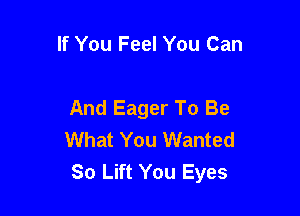 If You Feel You Can

And Eager To Be
What You Wanted
80 Lift You Eyes