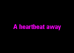 A heartbeat away