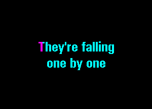 They're falling

one by one