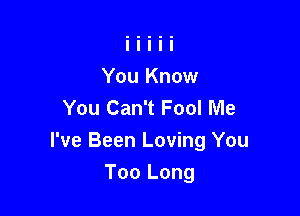 You Know
You Can't Fool Me

I've Been Loving You

Too Long