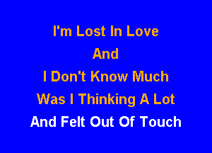 I'm Lost In Love
And
I Don't Know Much

Was I Thinking A Lot
And Felt Out Of Touch