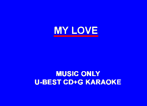 MY LOVE

MUSIC ONLY
U-BEST CWG KARAOKE