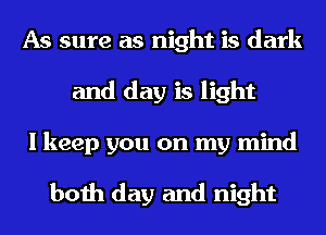 As sure as night is dark
and day is light
I keep you on my mind

both day and night
