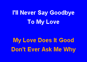 I'll Never Say Goodbye
To My Love

My Love Does It Good
Don't Ever Ask Me Why