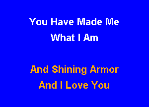 You Have Made Me
What I Am

And Shining Armor
And I Love You