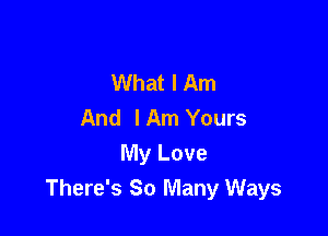 What I Am
And I Am Yours

My Love
There's So Many Ways