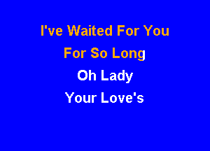 I've Waited For You
For 80 Long
0h Lady

Your Love's