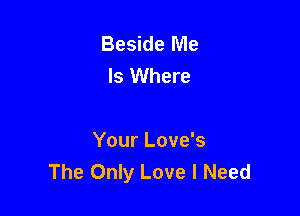 Beside Me
Is Where

Your Love's
The Only Love I Need