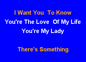 I Want You To Know
You're The Love Of My Life
You're My Lady

There's Something