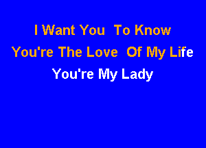 I Want You To Know
You're The Love Of My Life

You're My Lady