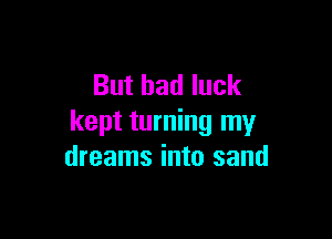 But bad luck

kept turning my
dreams into sand