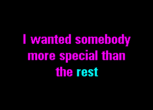 I wanted somebody

more special than
the rest