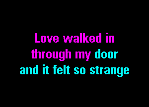 Love walked in

through my door
and it felt so strange