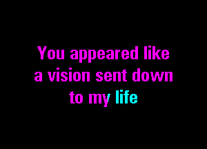 You appeared like

a vision sent down
to my life