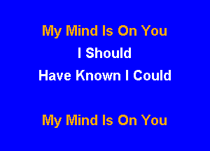 My Mind Is On You
I Should
Have Known I Could

My Mind Is On You