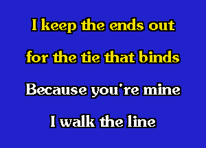 I keep the ends out
for the tie that binds

Because you're mine

I walk the line