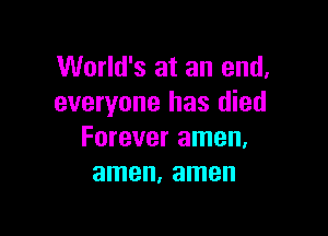 World's at an end,
everyone has died

Forever amen.
amen, amen