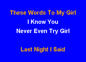 These Words To My Girl
I Know You

Never Even Try Girl

Last Night I Said
