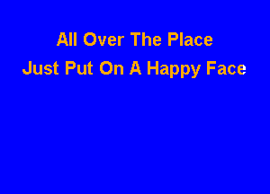 All Over The Place
Just Put On A Happy Face