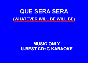 QUE SERA SERA
(WHATEVER WILL BE WILL BE)

MUSIC ONLY
U-BEST CW6 KARAOKE

g