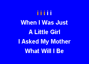 When I Was Just
A Little Girl

I Asked My Mother
What Will I Be