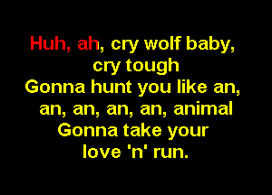 Huh, ah, cry wolf baby,
cry tough
Gonna hunt you like an,

an, an, an, an, animal
Gonna take your
love 'n' run.