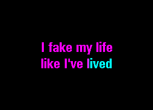 l fake my life

like I've lived