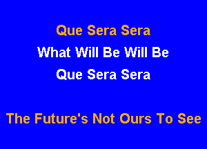 Que Sera Sera
What Will Be Will Be

Que Sera Sera

The Future's Not Ours To See