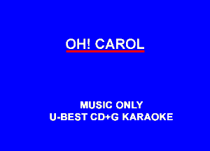 OH! CAROL

MUSIC ONLY
U-BEST CWG KARAOKE