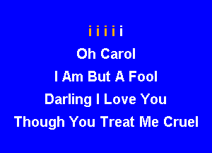 Oh Carol
I Am But A Fool

Darling I Love You
Though You Treat Me Cruel