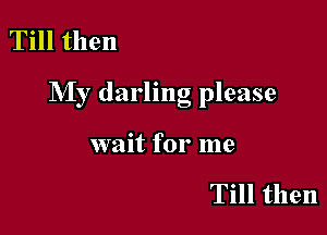 Till then

My darling please

wait for me

Till then