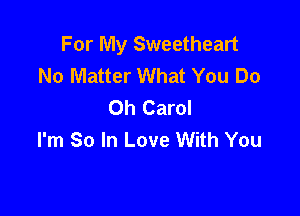 For My Sweetheart
No Matter What You Do
Oh Carol

I'm So In Love With You