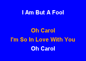 I Am But A Fool

Oh Carol

I'm So In Love With You
Oh Carol