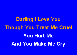 Darling I Love You
Though You Treat Me Cruel

You Hurt Me
And You Make Me Cry