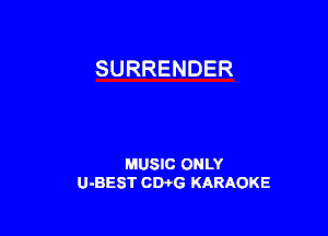 SURRENDER

MUSIC ONLY
U-BEST CDPG KARAOKE